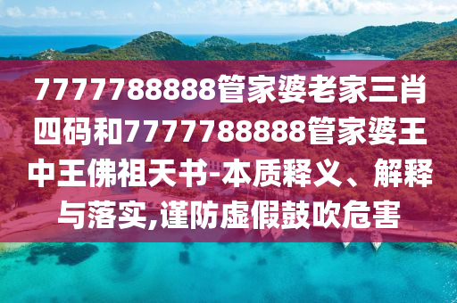 7777788888管家婆老家三肖四碼和7777788888管家婆王中王佛祖天書-本質(zhì)釋義、解釋與落實,謹防虛假鼓吹危害