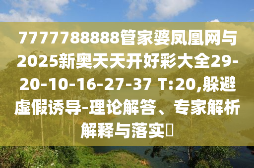 7777788888管家婆鳳凰網(wǎng)與2025新奧天天開好彩大全29-20-10-16-27-37 T:20,躲避虛假誘導(dǎo)-理論解答、專家解析解釋與落實?