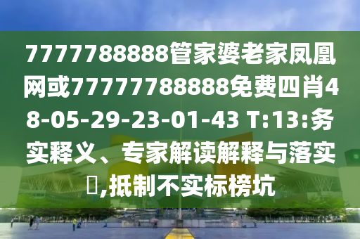 7777788888管家婆老家鳳凰網(wǎng)或77777788888免費四肖48-05-29-23-01-43 T:13:務(wù)實釋義、專家解讀解釋與落實?,抵制不實標榜坑