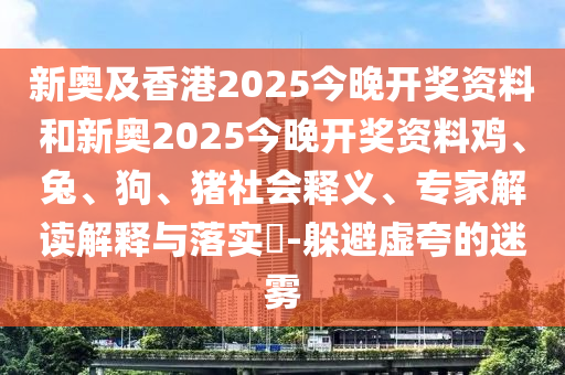 新奧及香港2025今晚開獎資料和新奧2025今晚開獎資料雞、兔、狗、豬社會釋義、專家解讀解釋與落實?-躲避虛夸的迷霧