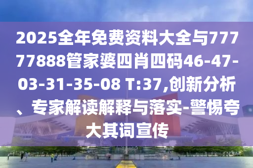 2025全年免費資料大全與77777888管家婆四肖四碼46-47-03-31-35-08 T:37,創(chuàng)新分析、專家解讀解釋與落實-警惕夸大其詞宣傳