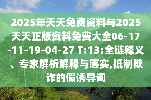 2025年天天免費資料與2025天天正版資料免費大全06-17-11-19-04-27 T:13:全鏈釋義、專家解析解釋與落實,抵制欺詐的假誘導(dǎo)詞