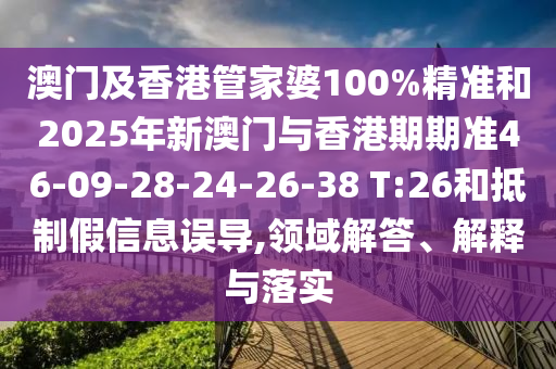 澳門及香港管家婆100%精準(zhǔn)和2025年新澳門與香港期期準(zhǔn)46-09-28-24-26-38 T:26和抵制假信息誤導(dǎo),領(lǐng)域解答、解釋與落實(shí)