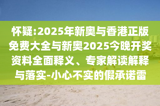 懷疑:2025年新奧與香港正版免費大全與新奧2025今晚開獎資料全面釋義、專家解讀解釋與落實-小心不實的假承諾雷