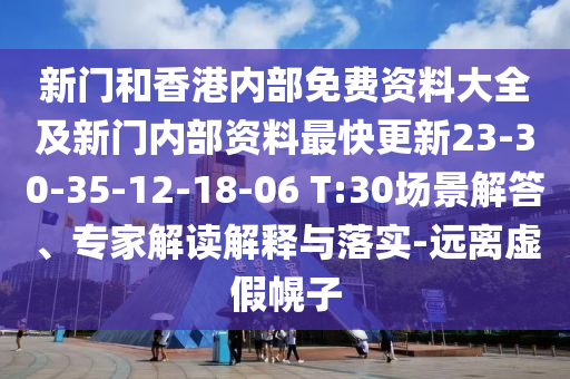 新門和香港內(nèi)部免費(fèi)資料大全及新門內(nèi)部資料最快更新23-30-35-12-18-06 T:30場(chǎng)景解答、專家解讀解釋與落實(shí)-遠(yuǎn)離虛假幌子