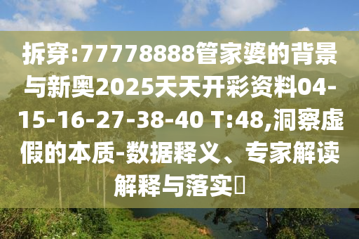 拆穿:77778888管家婆的背景與新奧2025天天開(kāi)彩資料04-15-16-27-38-40 T:48,洞察虛假的本質(zhì)-數(shù)據(jù)釋義、專(zhuān)家解讀解釋與落實(shí)?