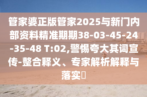 管家婆正版管家2025與新門內(nèi)部資料精準(zhǔn)期期38-03-45-24-35-48 T:02,警惕夸大其詞宣傳-整合釋義、專家解析解釋與落實(shí)?