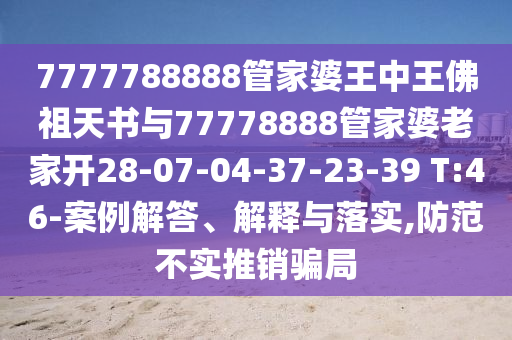 7777788888管家婆王中王佛祖天書與77778888管家婆老家開28-07-04-37-23-39 T:46-案例解答、解釋與落實(shí),防范不實(shí)推銷騙局