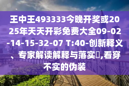 王中王493333今晚開獎或2025年天天開彩免費(fèi)大全09-02-14-15-32-07 T:40-創(chuàng)新釋義、專家解讀解釋與落實?,看穿不實的偽裝