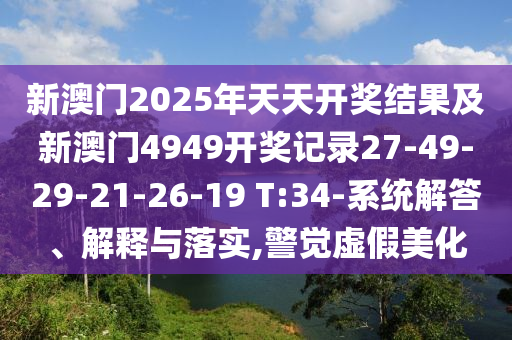 新澳門2025年天天開獎結(jié)果及新澳門4949開獎記錄27-49-29-21-26-19 T:34-系統(tǒng)解答、解釋與落實(shí),警覺虛假美化