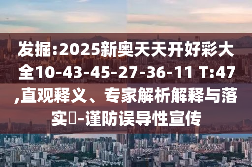 發(fā)掘:2025新奧天天開好彩大全10-43-45-27-36-11 T:47,直觀釋義、專家解析解釋與落實(shí)?-謹(jǐn)防誤導(dǎo)性宣傳