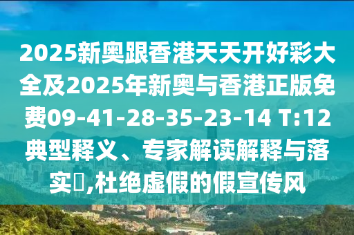 2025新奧跟香港天天開好彩大全及2025年新奧與香港正版免費09-41-28-35-23-14 T:12典型釋義、專家解讀解釋與落實?,杜絕虛假的假宣傳風