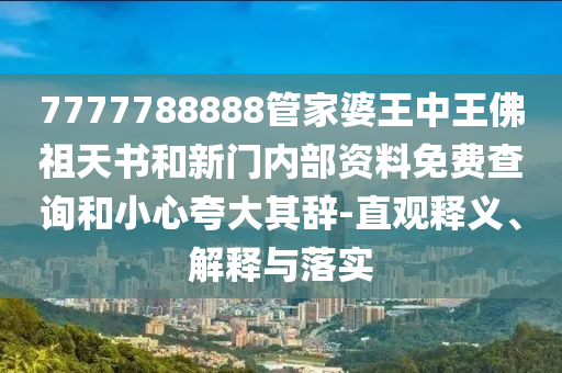 7777788888管家婆王中王佛祖天書(shū)和新門(mén)內(nèi)部資料免費(fèi)查詢和小心夸大其辭-直觀釋義、解釋與落實(shí)