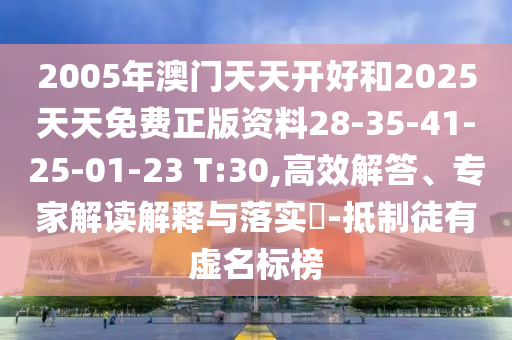 2005年澳門天天開好和2025天天免費(fèi)正版資料28-35-41-25-01-23 T:30,高效解答、專家解讀解釋與落實(shí)?-抵制徒有虛名標(biāo)榜
