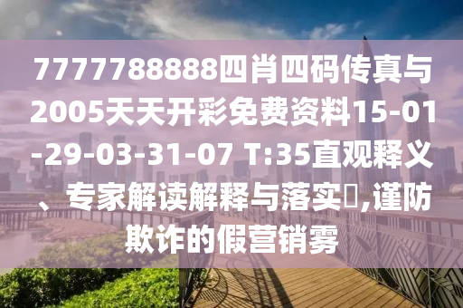 7777788888四肖四碼傳真與2005天天開彩免費(fèi)資料15-01-29-03-31-07 T:35直觀釋義、專家解讀解釋與落實(shí)?,謹(jǐn)防欺詐的假營銷霧