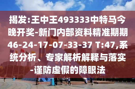 揭發(fā):王中王493333中特馬今晚開獎-新門內(nèi)部資料精準期期46-24-17-07-33-37 T:47,系統(tǒng)分析、專家解析解釋與落實-謹防虛假的障眼法