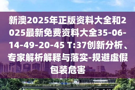 新澳2025年正版資料大全和2025最新免費資料大全35-06-14-49-20-45 T:37創(chuàng)新分析、專家解析解釋與落實-規(guī)避虛假包裝危害