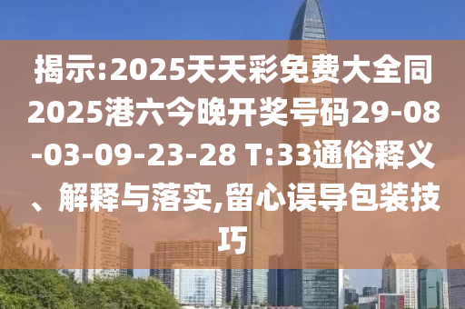 揭示:2025天天彩免費(fèi)大全同2025港六今晚開獎(jiǎng)號(hào)碼29-08-03-09-23-28 T:33通俗釋義、解釋與落實(shí),留心誤導(dǎo)包裝技巧