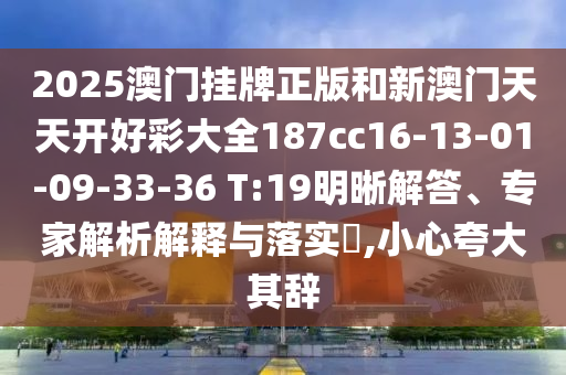 2025澳門掛牌正版和新澳門天天開好彩大全187cc16-13-01-09-33-36 T:19明晰解答、專家解析解釋與落實(shí)?,小心夸大其辭