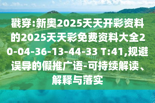 戳穿:新奧2025天天開彩資料的2025天天彩免費資料大全20-04-36-13-44-33 T:41,規(guī)避誤導的假推廣語-可持續(xù)解讀、解釋與落實