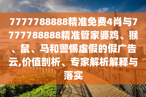 7777788888精準免費4肖與7777788888精準管家婆雞、猴、鼠、馬和警惕虛假的假廣告云,價值剖析、專家解析解釋與落實
