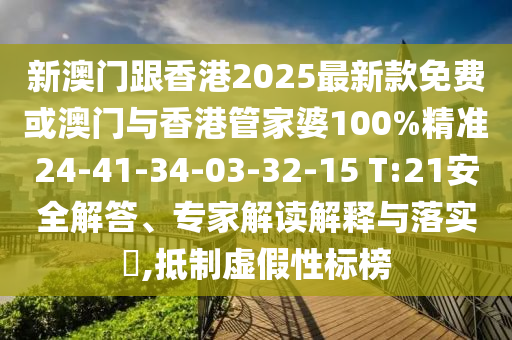新澳門跟香港2025最新款免費(fèi)或澳門與香港管家婆100%精準(zhǔn)24-41-34-03-32-15 T:21安全解答、專家解讀解釋與落實(shí)?,抵制虛假性標(biāo)榜
