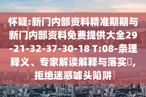 懷疑:新門內(nèi)部資料精準期期與新門內(nèi)部資料免費提供大全29-21-32-37-30-18 T:08-條理釋義、專家解讀解釋與落實?,拒絕迷惑噱頭陷阱
