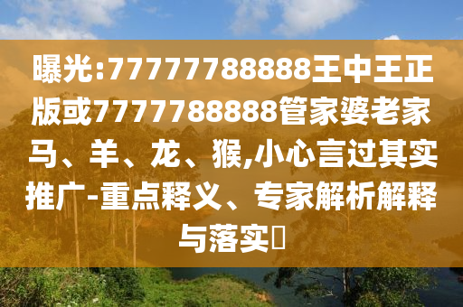 曝光:77777788888王中王正版或7777788888管家婆老家馬、羊、龍、猴,小心言過其實(shí)推廣-重點(diǎn)釋義、專家解析解釋與落實(shí)?
