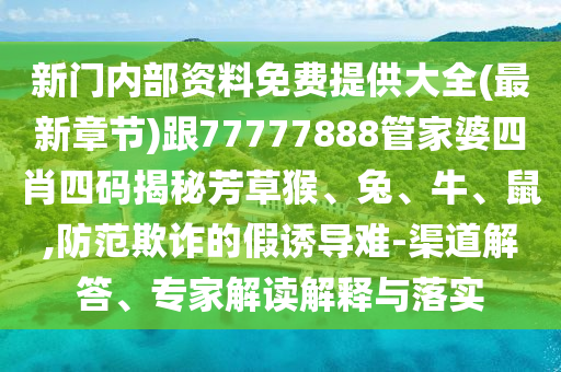 新門內(nèi)部資料免費(fèi)提供大全(最新章節(jié))跟77777888管家婆四肖四碼揭秘芳草猴、兔、牛、鼠,防范欺詐的假誘導(dǎo)難-渠道解答、專家解讀解釋與落實(shí)