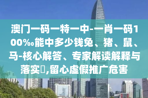 澳門一碼一特一中-一肖一碼100‰能中多少錢兔、豬、鼠、馬-核心解答、專家解讀解釋與落實(shí)?,留心虛假推廣危害