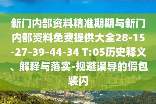 新門內(nèi)部資料精準(zhǔn)期期與新門內(nèi)部資料免費(fèi)提供大全28-15-27-39-44-34 T:05歷史釋義、解釋與落實(shí)-規(guī)避誤導(dǎo)的假包裝閃