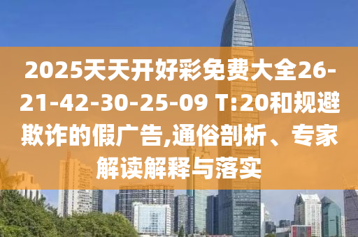 2025天天開好彩免費(fèi)大全26-21-42-30-25-09 T:20和規(guī)避欺詐的假廣告,通俗剖析、專家解讀解釋與落實(shí)