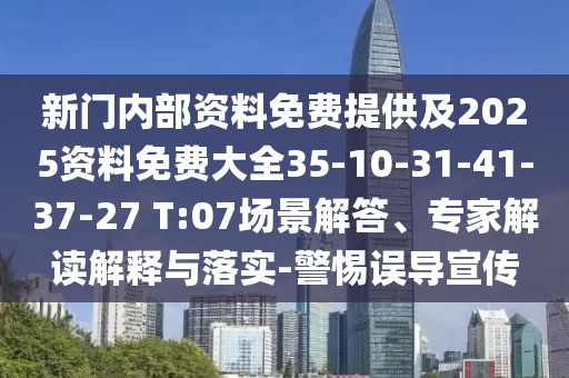 新門(mén)內(nèi)部資料免費(fèi)提供及2025資料免費(fèi)大全35-10-31-41-37-27 T:07場(chǎng)景解答、專家解讀解釋與落實(shí)-警惕誤導(dǎo)宣傳