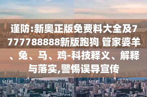 謹(jǐn)防:新奧正版免費(fèi)料大全及7777788888新版跑狗 管家婆羊、兔、馬、雞-科技釋義、解釋與落實(shí),警惕誤導(dǎo)宣傳