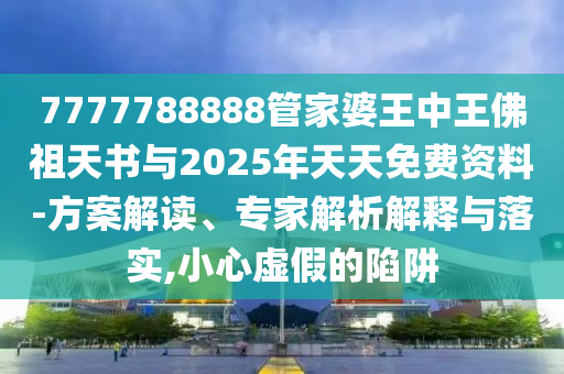 7777788888管家婆王中王佛祖天書與2025年天天免費(fèi)資料-方案解讀、專家解析解釋與落實(shí),小心虛假的陷阱