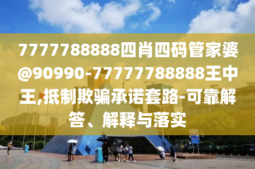 7777788888四肖四碼管家婆@90990-77777788888王中王,抵制欺騙承諾套路-可靠解答、解釋與落實(shí)