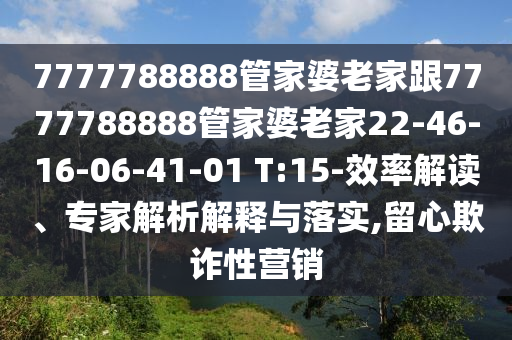 7777788888管家婆老家跟7777788888管家婆老家22-46-16-06-41-01 T:15-效率解讀、專家解析解釋與落實(shí),留心欺詐性營(yíng)銷