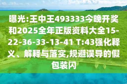 曝光:王中王493333今晚開獎和2025全年正版資料大全15-22-36-33-13-41 T:43強化釋義、解釋與落實,規(guī)避誤導的假包裝閃