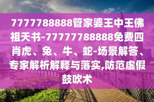 7777788888管家婆王中王佛祖天書-77777788888免費(fèi)四肖虎、兔、牛、蛇-場(chǎng)景解答、專家解析解釋與落實(shí),防范虛假鼓吹術(shù)