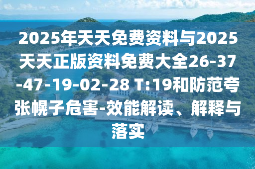 2025年天天免費(fèi)資料與2025天天正版資料免費(fèi)大全26-37-47-19-02-28 T:19和防范夸張幌子危害-效能解讀、解釋與落實(shí)